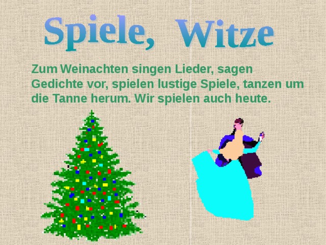  Zum Weinachten singen Lieder, sagen Gedichte vor, spielen lustige Spiele, tanzen um die Tanne herum. Wir spielen auch heute. 