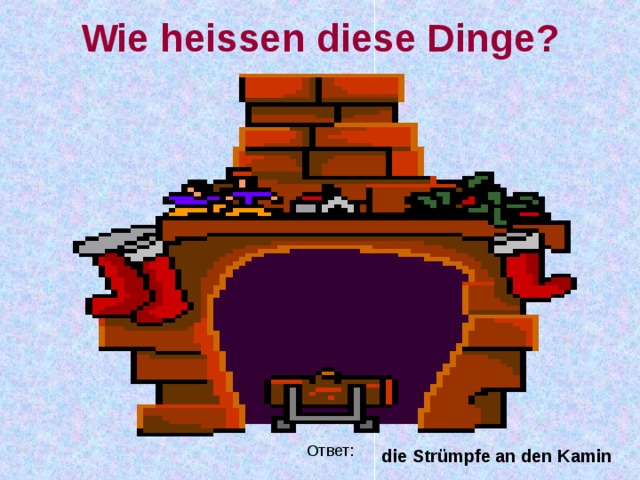 Wie heissen diese Dinge ?   die Strümpfe an den Kamin  