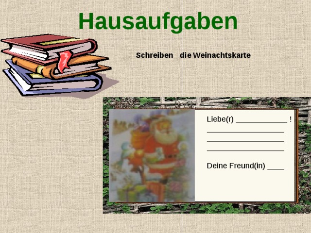 Hausaufgaben   Schreiben die Weinachtskarte Liebe(r) ____________ ! __________________ __________________ __________________ Deine Freund(in) ____ 