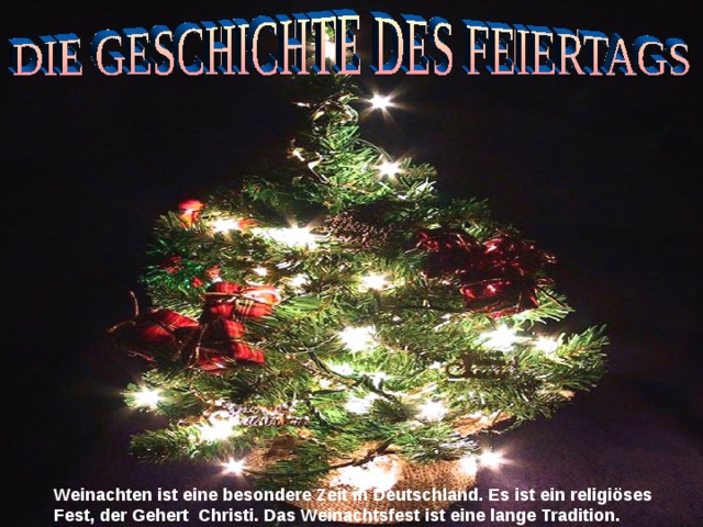 Weinachten ist eine besondere Zeit in Deutschland. Es ist ein religiöses Fest, der Gehert Christi. Das Weinachtsfest ist eine lange Tradition. 