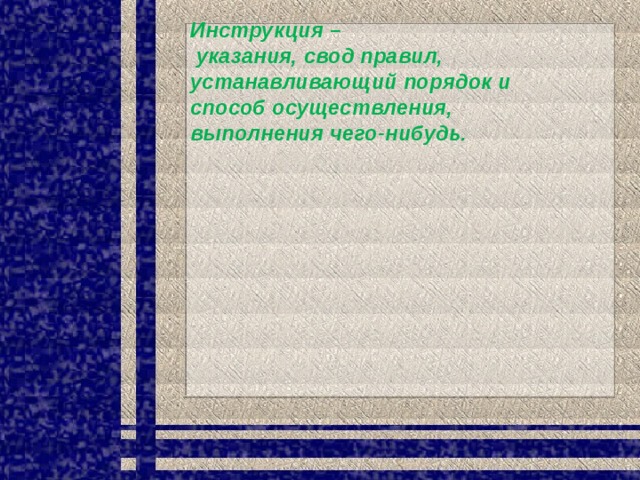 Инструкция –  указания, свод правил, устанавливающий порядок и способ осуществления, выполнения чего-нибудь. 