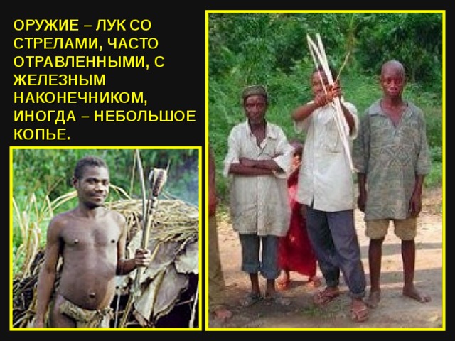ОРУЖИЕ – ЛУК СО СТРЕЛАМИ, ЧАСТО ОТРАВЛЕННЫМИ, С ЖЕЛЕЗНЫМ НАКОНЕЧНИКОМ, ИНОГДА – НЕБОЛЬШОЕ КОПЬЕ.  