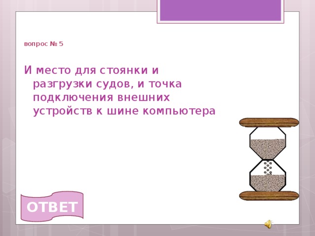  вопрос № 5 И место для стоянки и разгрузки судов, и точка подключения внешних устройств к шине компьютера  ОТВЕТ 