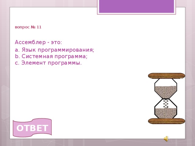   вопрос № 11 Ассемблер - это: a. Язык программирования;  b. Системная программа;  c. Элемент программы.   ОТВЕТ 