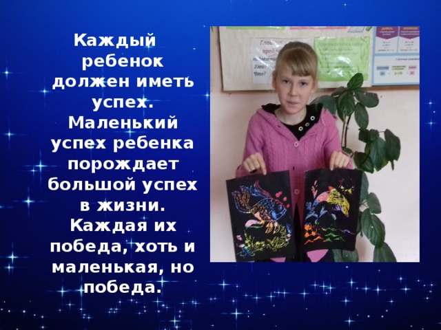 Каждый ребенок должен иметь успех. Маленький успех ребенка порождает большой успех в жизни. Каждая их победа, хоть и маленькая, но победа. 