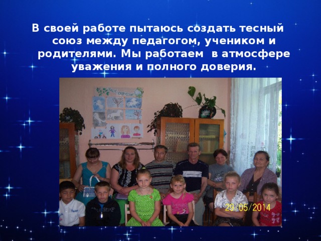 В своей работе пытаюсь создать тесный союз между педагогом, учеником и родителями. Мы работаем в атмосфере уважения и полного доверия. 