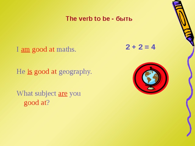The verb to be - быть 2 + 2 = 4 I  am good at  maths. He  is good at  geography. What subject  are  you good at ? 