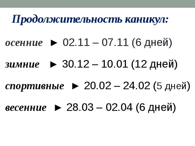 Продолжительность каникул: осенние  ► 02.11 – 07.11 (6 дней) зимние ► 30.12 – 10.01 (12 дней) спортивные ► 20.02 – 24.02 ( 5 дней ) весенние ► 28.03 – 02.04 (6 дней) 