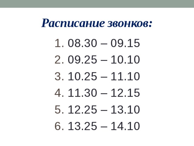 Расписание звонков: 1. 08.30 – 09.15 2. 09.25 – 10.10 3. 10.25 – 11.10 4. 11.30 – 12.15 5. 12.25 – 13.10 6. 13.25 – 14.10 