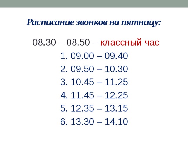 Расписание звонков на пятницу:  08.30 – 08.50 – классный час 1. 09.00 – 09.40 2. 09.50 – 10.30 3. 10.45 – 11.25 4. 11.45 – 12.25 5. 12.35 – 13.15 6. 13.30 – 14.10 
