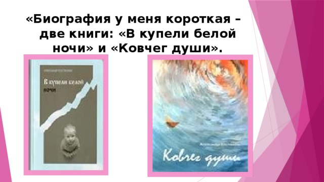«Биография у меня короткая – две книги: «В купели белой ночи» и «Ковчег души».   