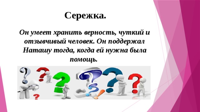 Сережка.   Он умеет хранить верность, чуткий и отзывчивый человек. Он поддержал Наташу тогда, когда ей нужна была помощь.  