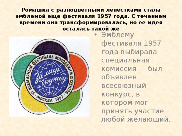 Ромашка с разноцветными лепестками стала эмблемой еще фестиваля 1957 года. С течением времени она трансформировалась, но ее идея осталась такой же