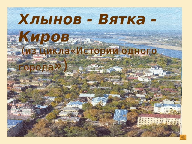 Хлынов - Вятка - Киров  (из цикла«Истории одного города »)  
