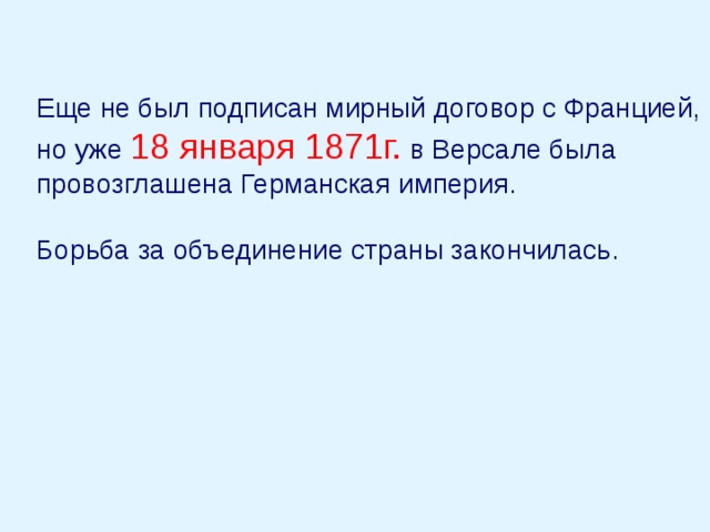 Еще не был подписан мирный договор с Францией, но уже 18 января 1871г. в Версале была провозглашена Германская империя. Борьба за объединение страны закончилась. 