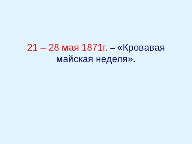 21 – 28 мая 1871г. – «Кровавая майская неделя». 