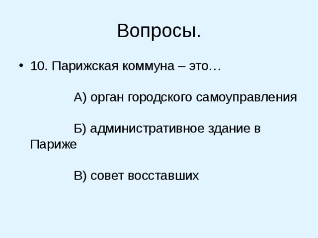 Вопросы. 10. Парижская коммуна – это…               А) орган городского самоуправления               Б) административное здание в Париже               В) совет восставших    