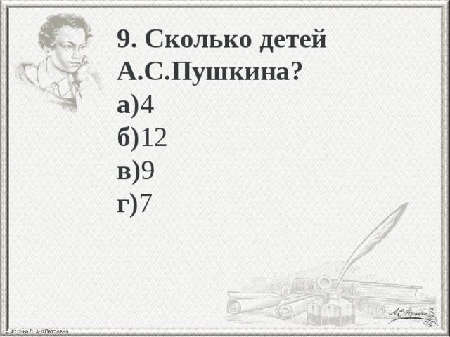 9. Сколько детей А.С.Пушкина? а) 4 б) 12 в) 9 г) 7 