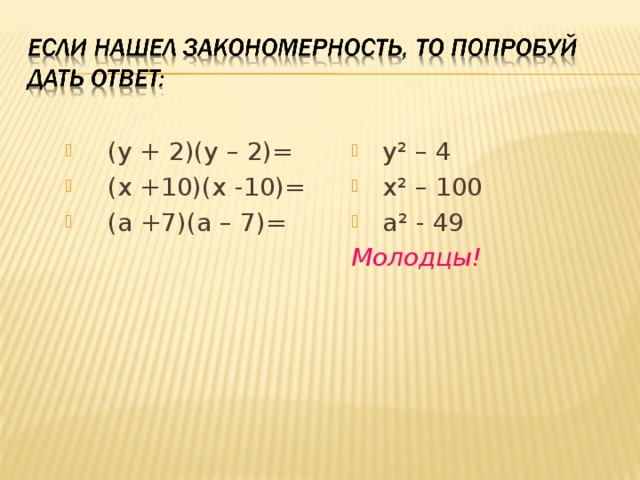 (у + 2)(у – 2)= (х +10)(х -10)= (а +7)(а – 7)=   у ² – 4  х ² – 100  а ² - 49 Молодцы! 