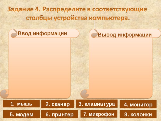 Ввод информации Вывод информации 3. клавиатура 1. мышь 2. сканер 4. монитор 8. колонки 7. микрофон 5. модем 6. принтер 