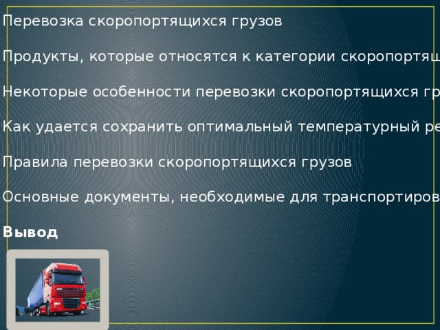 Перевозка скоропортящихся грузов Продукты, которые относятся к категории скоропортящихся Некоторые особенности перевозки скоропортящихся грузов Как удается сохранить оптимальный температурный режим Правила перевозки скоропортящихся грузов Основные документы, необходимые для транспортировки Вывод 
