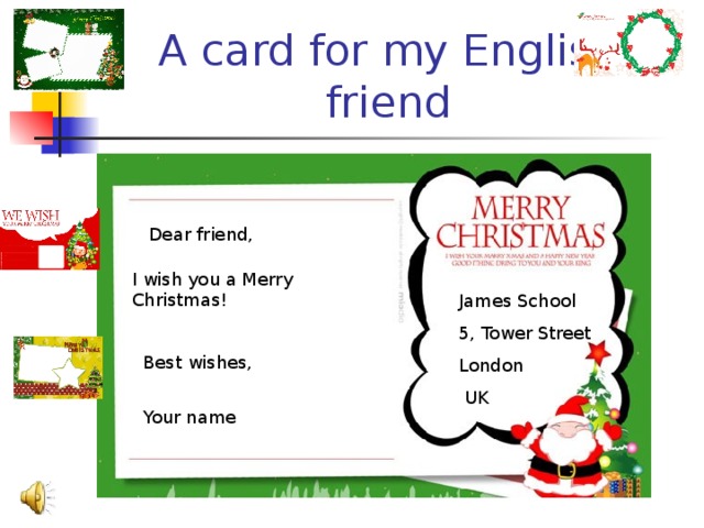 A card for my English friend Dear friend, I wish you a Merry Christmas! James School 5, Tower Street London  UK Best wishes, Your name 
