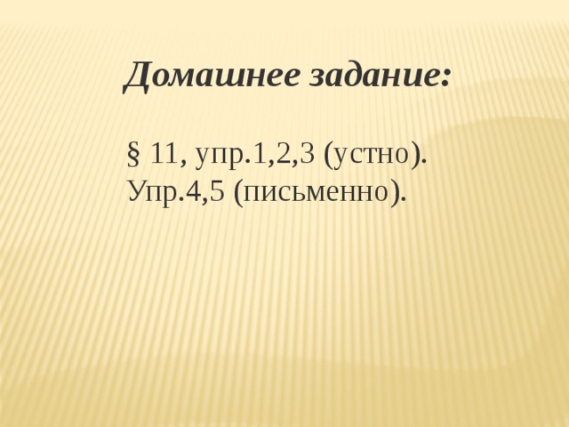 Домашнее задание:   § 11, упр.1,2,3 (устно). Упр.4,5 (письменно). 