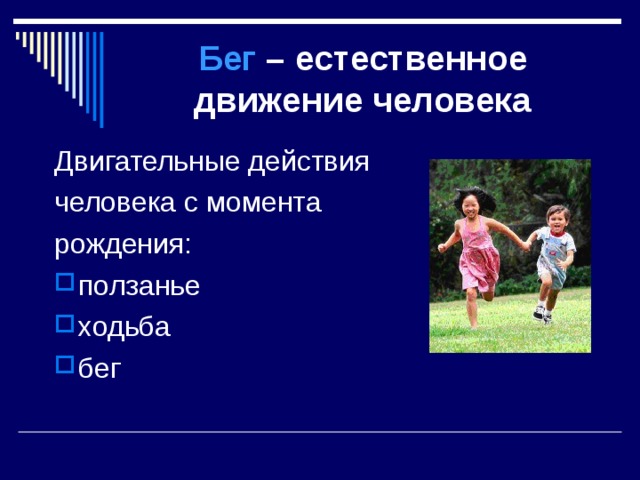 Бег – естественное движение человека Двигательные действия человека с момента рождения: ползанье ходьба бег 