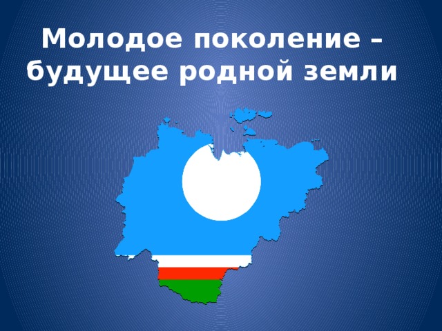 Молодое поколение – будущее родной земли 