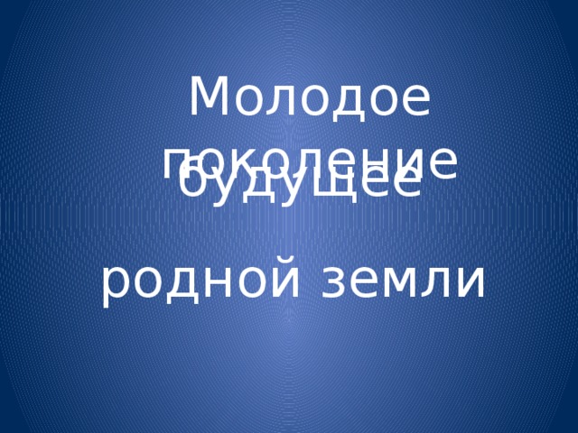 Молодое поколение  будущее родной земли 