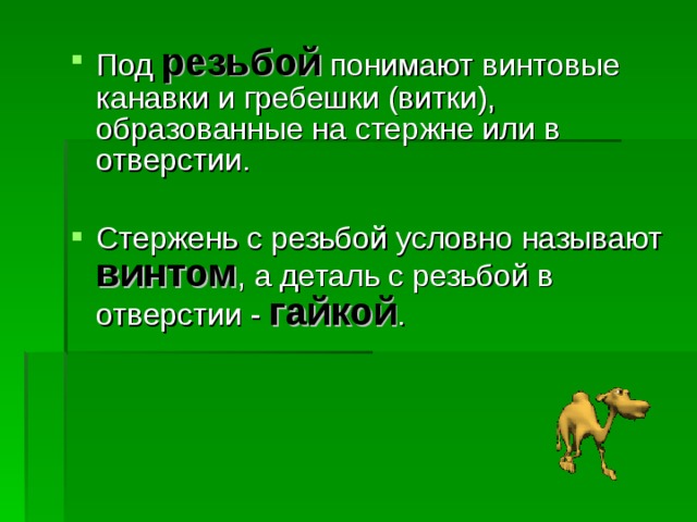 Под резьбой понимают винтовые канавки и гребешки (витки), образованные на стержне или в отверстии. Стержень с резьбой условно называют винтом , а деталь с резьбой в отверстии - гайкой . 