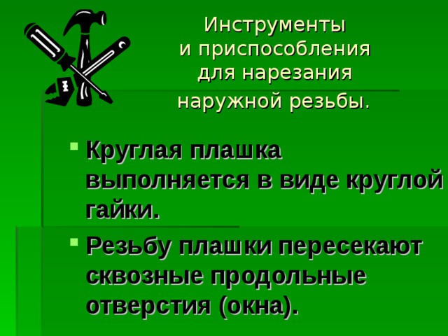 Инструменты  и приспособления  для нарезания  наружной резьбы.  Круглая плашка выполняется в виде круглой гайки. Резьбу плашки пересекают сквозные продольные отверстия (окна). 