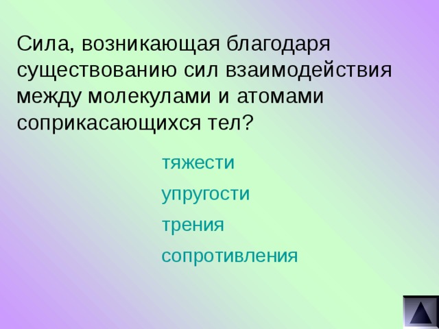 Сила, возникающая благодаря существованию сил взаимодействия между молекулами и атомами соприкасающихся тел? тяжести упругости трения сопротивления