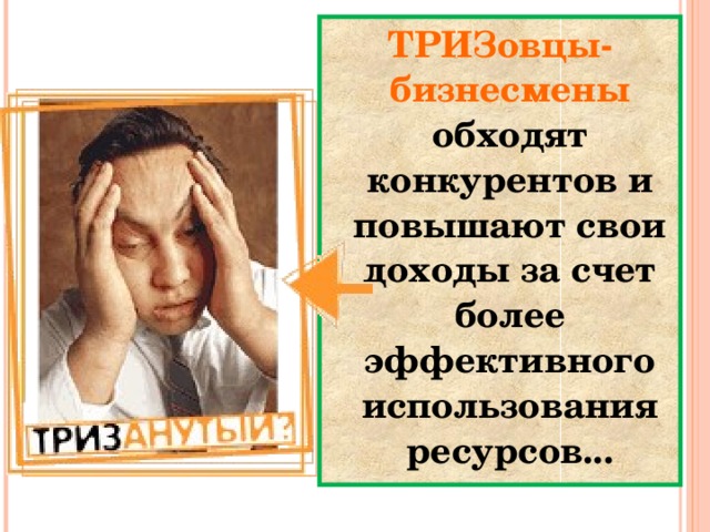 ТРИЗовцы- бизнесмены обходят конкурентов и повышают свои доходы за счет более эффективного использования ресурсов...