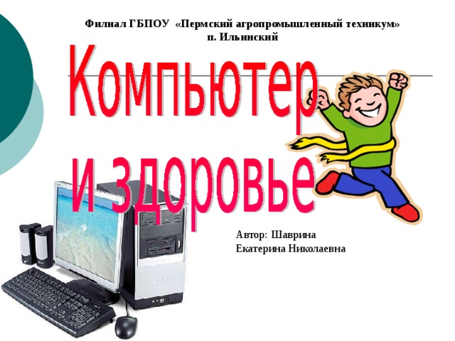 Филиал ГБПОУ «Пермский агропромышленный техникум» п. Ильинский Автор: Шаврина Екатерина Николаевна 