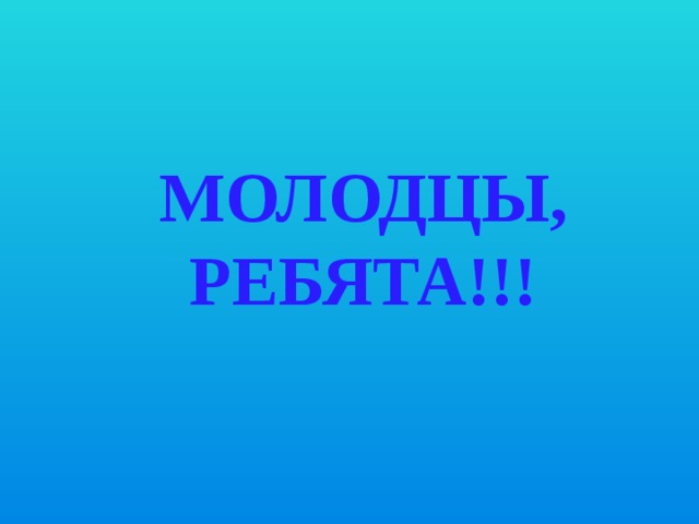 МОЛОДЦЫ, РЕБЯТА!!! 