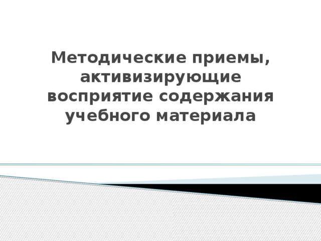 Методические приемы, активизирующие восприятие содержания учебного материала 
