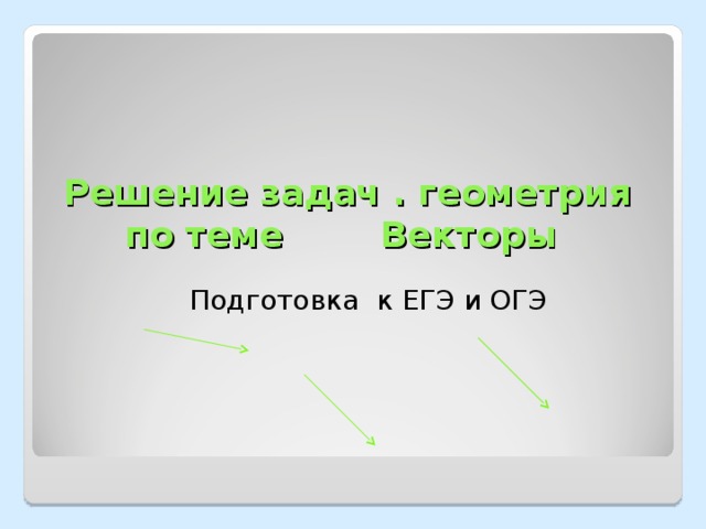 Решение задач . геометрия по теме Векторы Подготовка к ЕГЭ и ОГЭ 