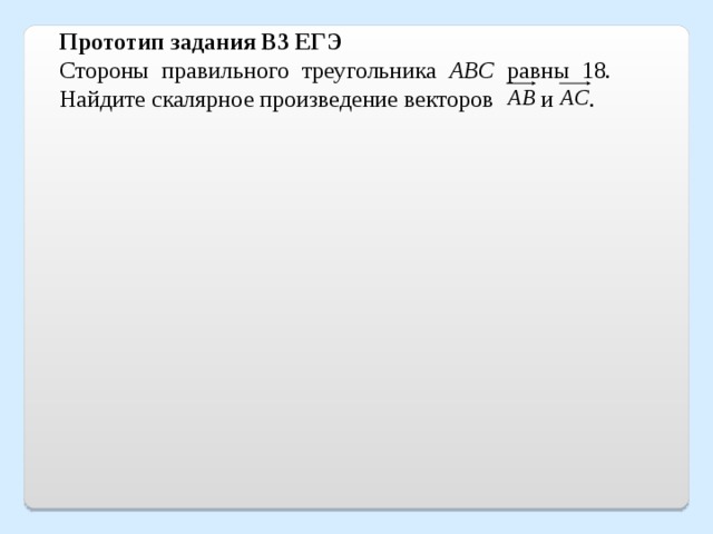 Прототип задания B3 ЕГЭ Стороны правильного треугольника ABC равны 18. Найдите скалярное произведение векторов и   . 