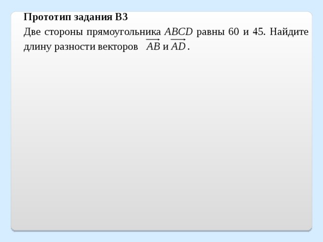 Прототип задания B3 Две стороны прямоугольника ABCD равны 60 и 45. Найдите длину разности векторов  и   . 