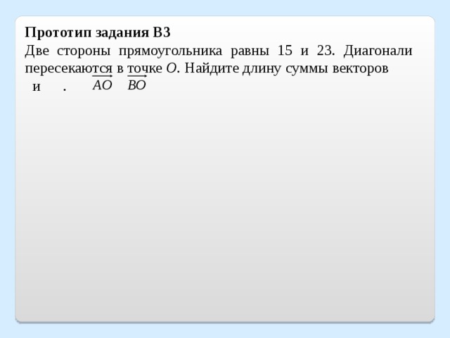 Прототип задания B3 Две стороны прямоугольника равны 15 и 23. Диагонали пересекаются в точке О . Найдите длину суммы векторов  и  . 