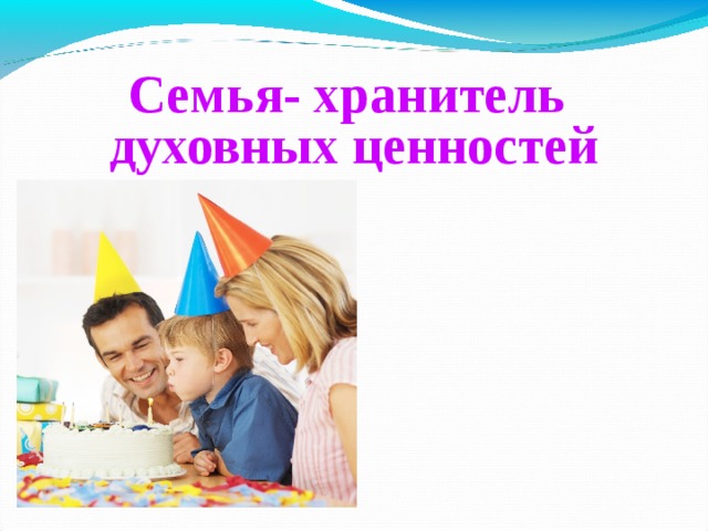 Семья- хранитель  духовных ценностей   