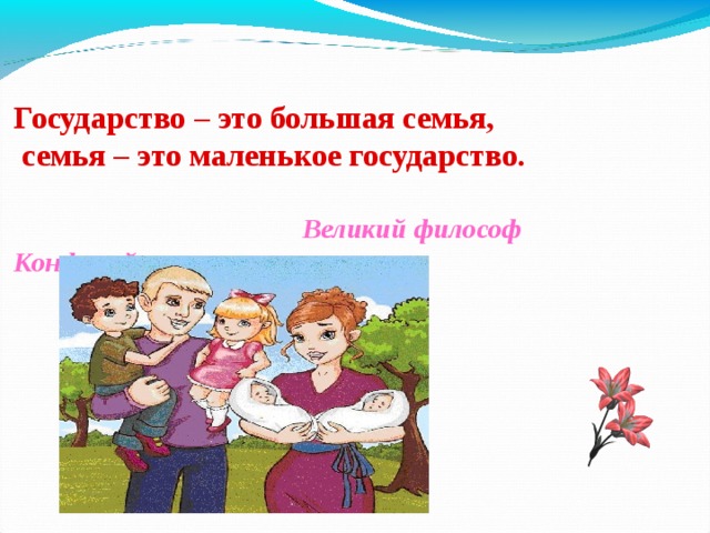 Государство – это большая семья,  семья – это маленькое государство.      Великий философ Конфуций. 4 