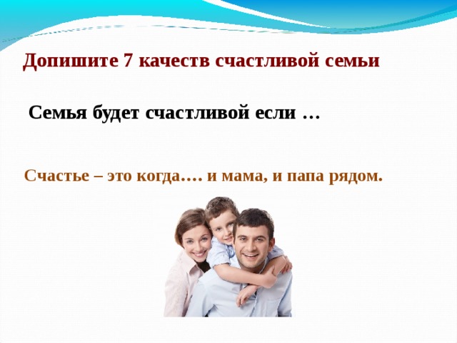 Допишите 7 качеств счастливой семьи Семья будет счастливой если … Счастье – это когда…. и мама, и папа рядом. 4 