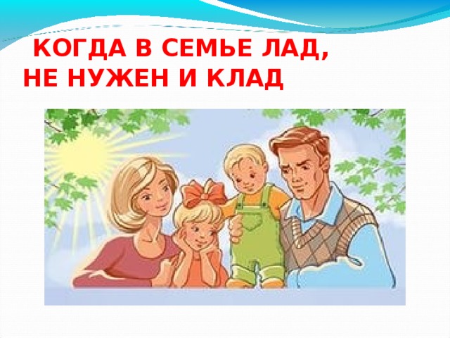  КОГДА В СЕМЬЕ ЛАД,  НЕ НУЖЕН И КЛАД 