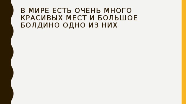В мире есть очень много красивых мест и большое болдино одно из них 