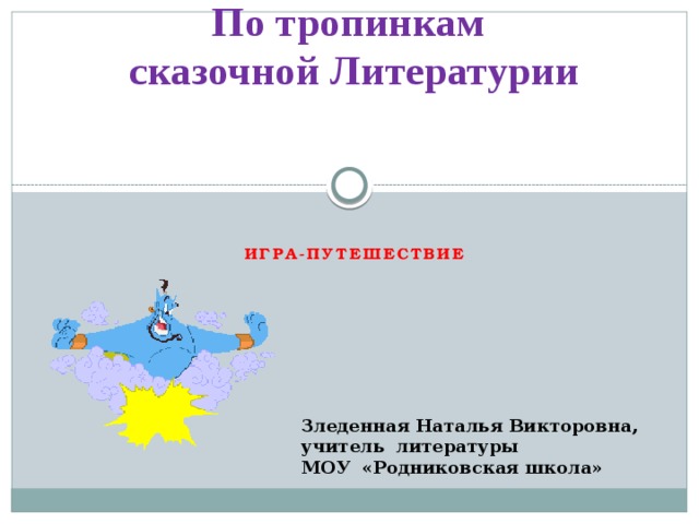 По тропинкам  сказочной Литературии Игра-путешествие Зледенная Наталья Викторовна, учитель литературы МОУ «Родниковская школа» 