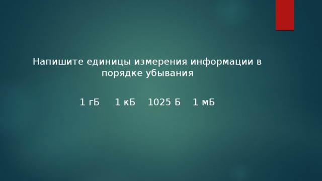 Напишите единицы измерения информации в порядке убывания 1 гБ 1 кБ 1025 Б 1 мБ 
