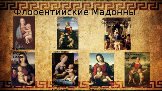  Флорентийские Мадонны Мадонну под балдахином Мадонна Грандука Прекрасная садовница Мадонна Солли Мадонна с щеглом Мадонна с гвоздикой Мадонна Террануова 