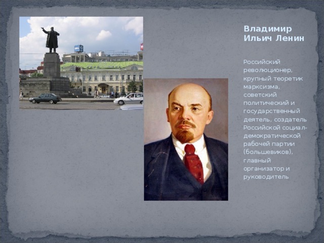 Владимир Ильич Ленин   Российский революционер, крупный теоретик марксизма, советский политический и государственный деятель, создатель Российской социал-демократической рабочей партии (большевиков), главный организатор и руководитель 